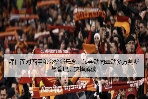 拜仁面对西甲积分榜新悬念：转会动向牵动多方判断与管理层抉择解读